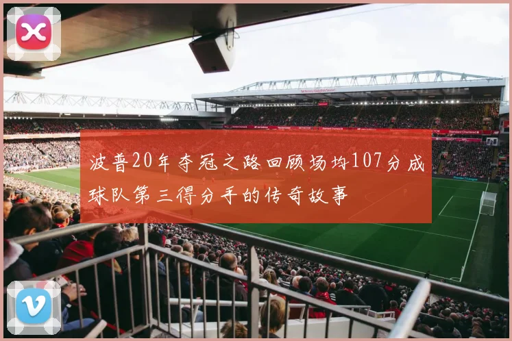 波普20年夺冠之路回顾场均107分成球队第三得分手的传奇故事