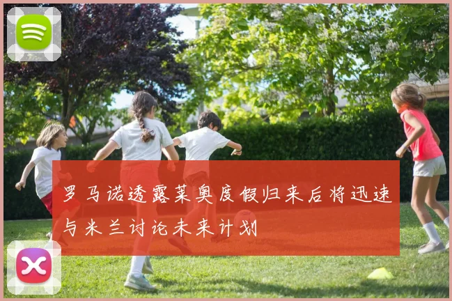 罗马诺透露莱奥度假归来后将迅速与米兰讨论未来计划